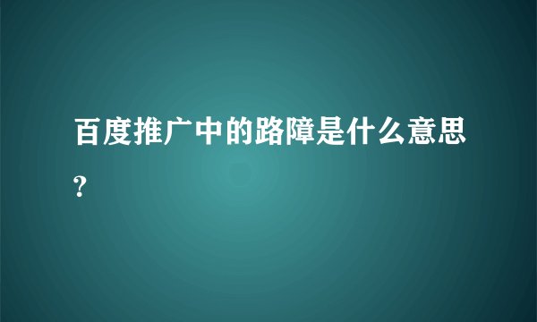 百度推广中的路障是什么意思？