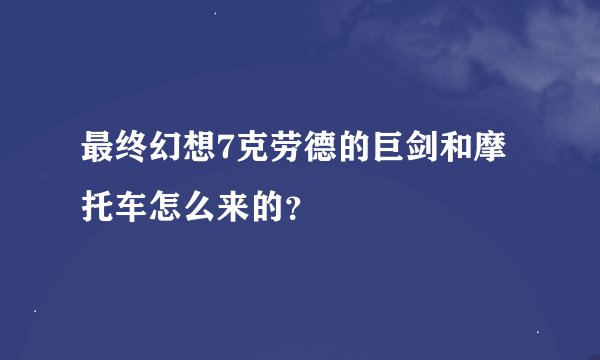 最终幻想7克劳德的巨剑和摩托车怎么来的？
