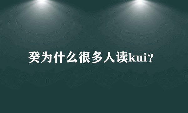 癸为什么很多人读kui？