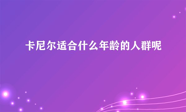 卡尼尔适合什么年龄的人群呢