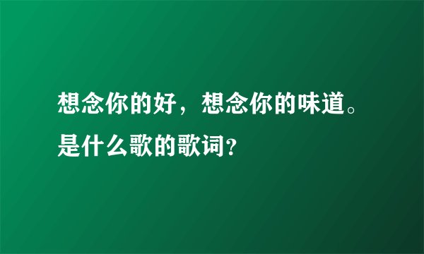 想念你的好,想念你的味道。是什么歌的歌词?
