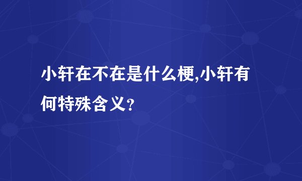 小轩在不在是什么梗,小轩有何特殊含义？