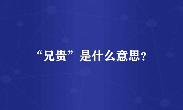 “兄贵”是什么意思？