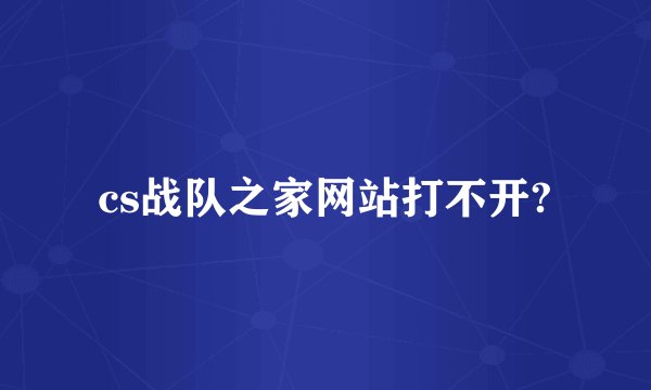 cs战队之家网站打不开?
