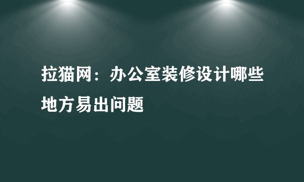 拉猫网：办公室装修设计哪些地方易出问题