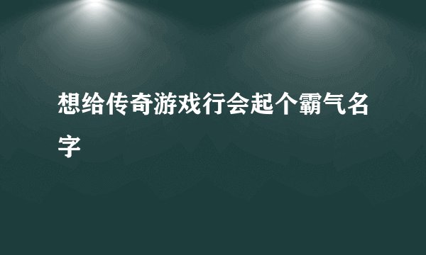 想给传奇游戏行会起个霸气名字