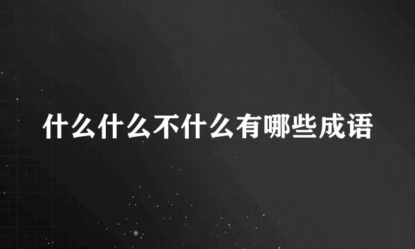 什么什么不什么有哪些成语