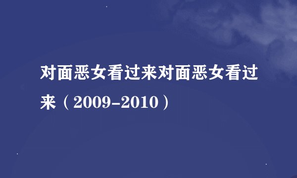对面恶女看过来对面恶女看过来（2009-2010）