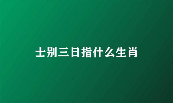 士别三日指什么生肖