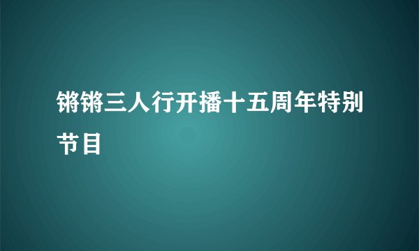 锵锵三人行开播十五周年特别节目