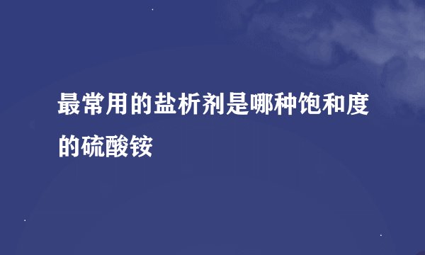 最常用的盐析剂是哪种饱和度的硫酸铵