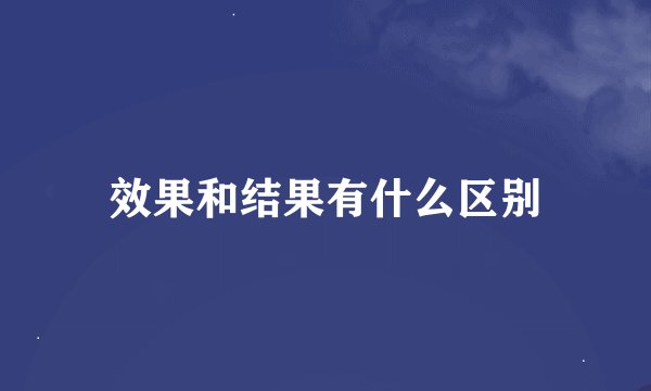 效果和结果有什么区别