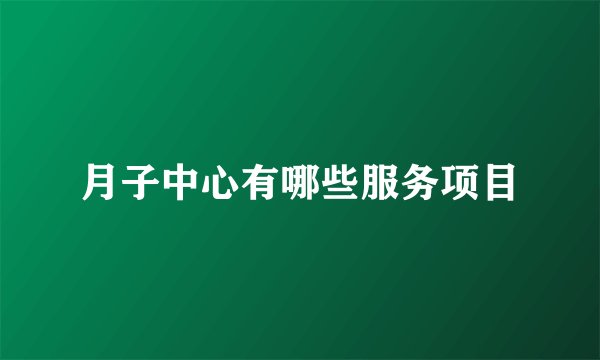 月子中心有哪些服务项目