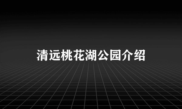 清远桃花湖公园介绍