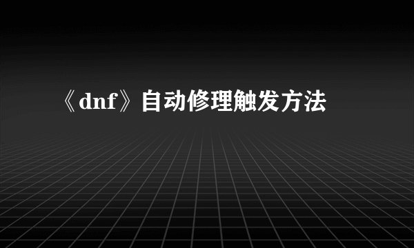 《dnf》自动修理触发方法