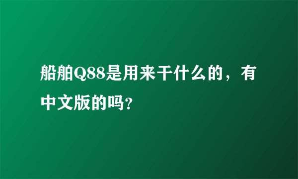船舶Q88是用来干什么的，有中文版的吗？