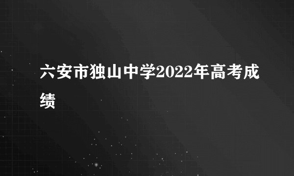 六安市独山中学2022年高考成绩
