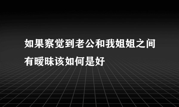 如果察觉到老公和我姐姐之间有暧昧该如何是好