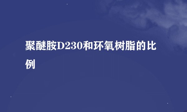 聚醚胺D230和环氧树脂的比例