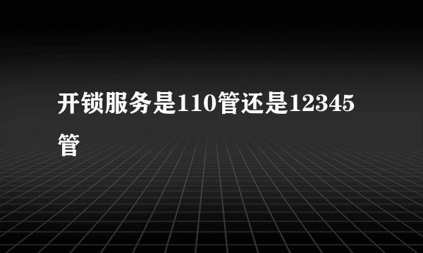 开锁服务是110管还是12345管