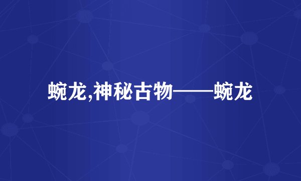 蜿龙,神秘古物——蜿龙