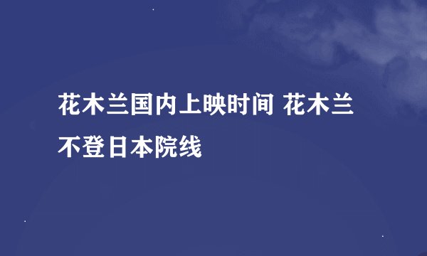 花木兰国内上映时间 花木兰不登日本院线