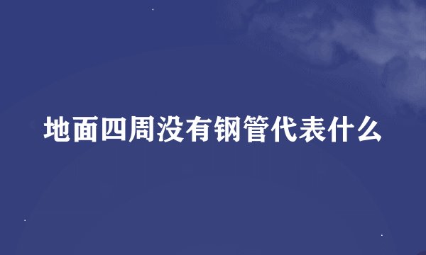 地面四周没有钢管代表什么