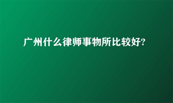 广州什么律师事物所比较好?