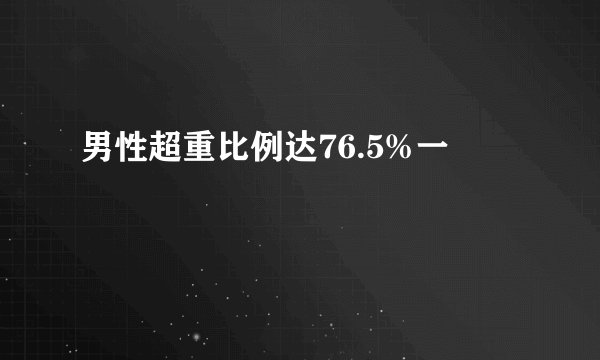 男性超重比例达76.5%一