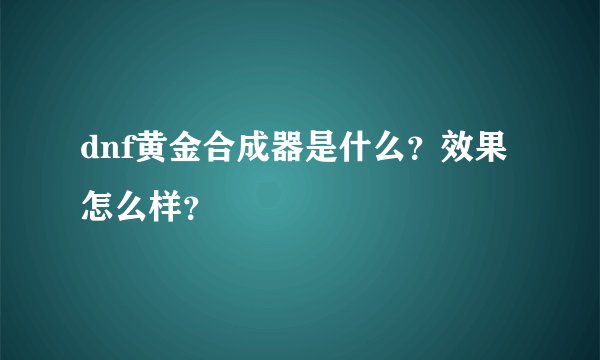 dnf黄金合成器是什么？效果怎么样？