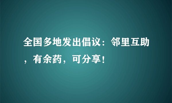 全国多地发出倡议:邻里互助,有余药,可分享!
