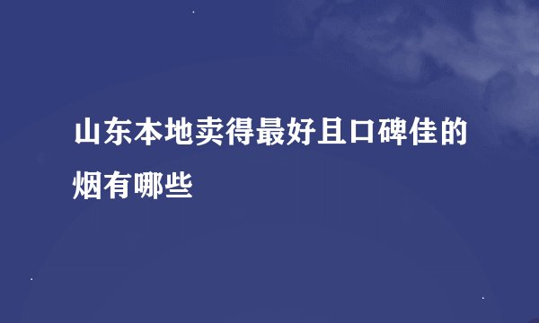 山东本地卖得最好且口碑佳的烟有哪些