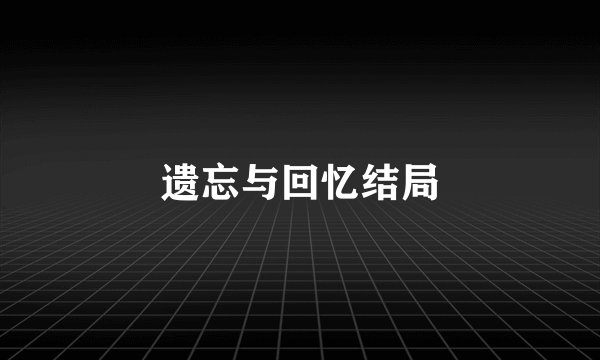 遗忘与回忆结局