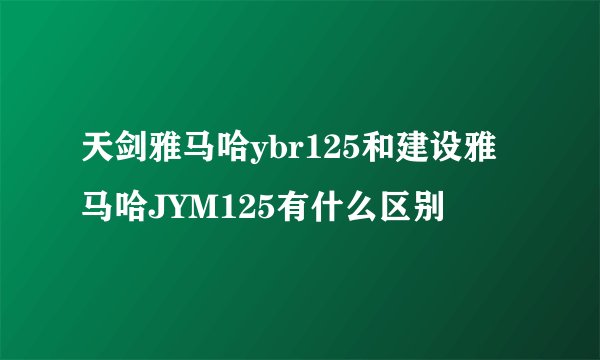 天剑雅马哈ybr125和建设雅马哈JYM125有什么区别