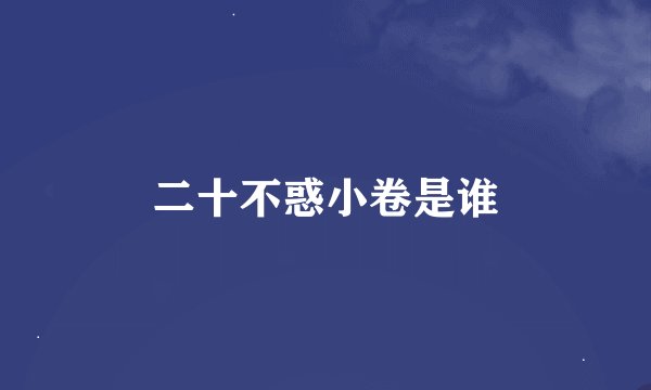 二十不惑小卷是谁