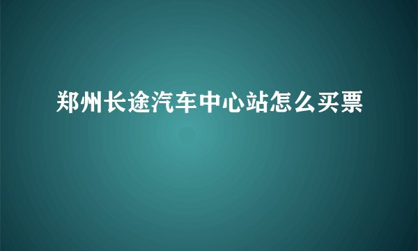 郑州长途汽车中心站怎么买票