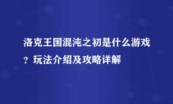 洛克王国混沌之初是什么游戏？玩法介绍及攻略详解