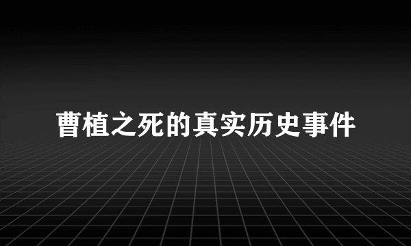 曹植之死的真实历史事件