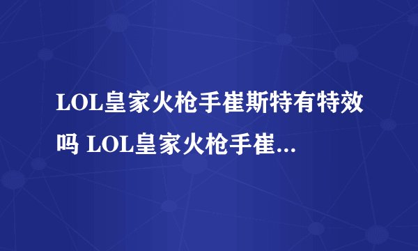 LOL皇家火枪手崔斯特有特效吗 LOL皇家火枪手崔斯特有没有特效