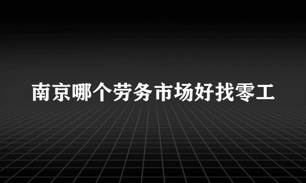 南京哪个劳务市场好找零工