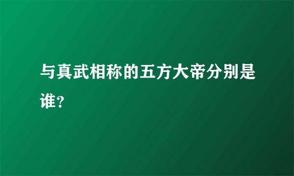 与真武相称的五方大帝分别是谁？