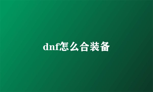 dnf怎么合装备