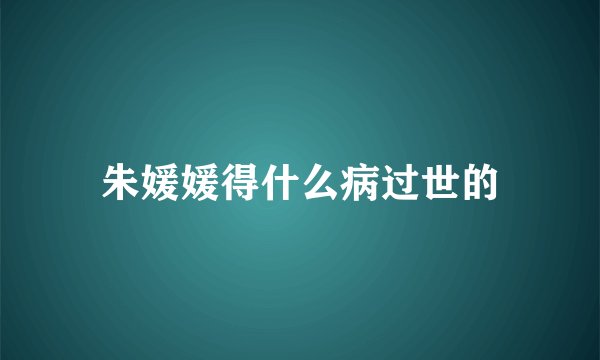 朱媛媛得什么病过世的