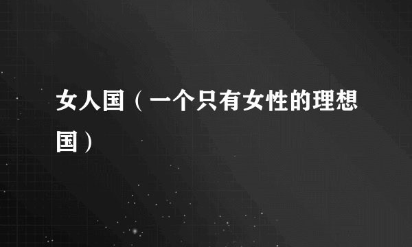 女人国（一个只有女性的理想国）