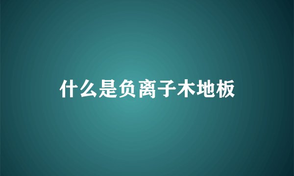 什么是负离子木地板