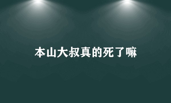 本山大叔真的死了嘛