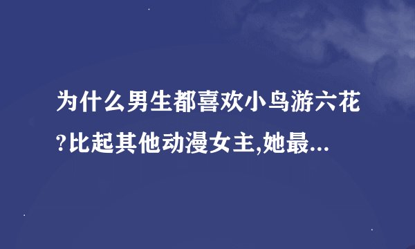 为什么男生都喜欢小鸟游六花?比起其他动漫女主,她最吸引人的特质是什么?