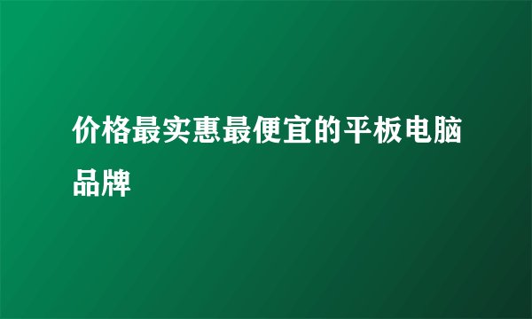 价格最实惠最便宜的平板电脑品牌