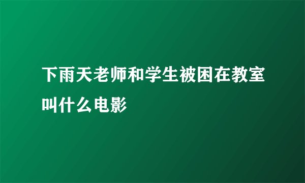 下雨天老师和学生被困在教室叫什么电影