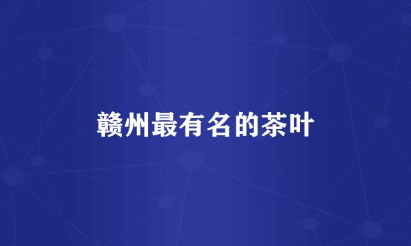 赣州最有名的茶叶